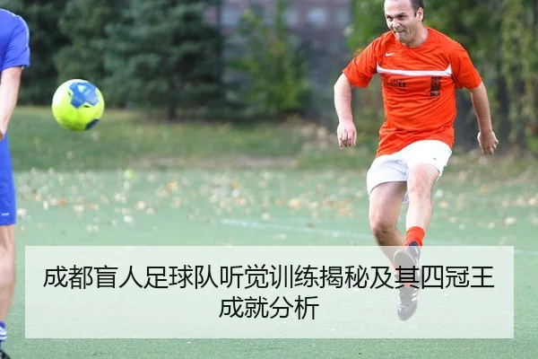 成都盲人足球队听觉训练揭秘及其四冠王成就分析