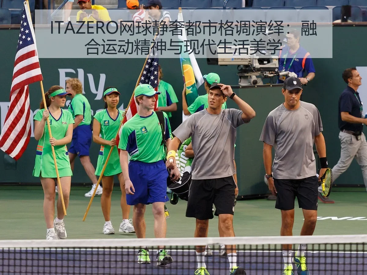 ITAZERO网球静奢都市格调演绎：融合运动精神与现代生活美学