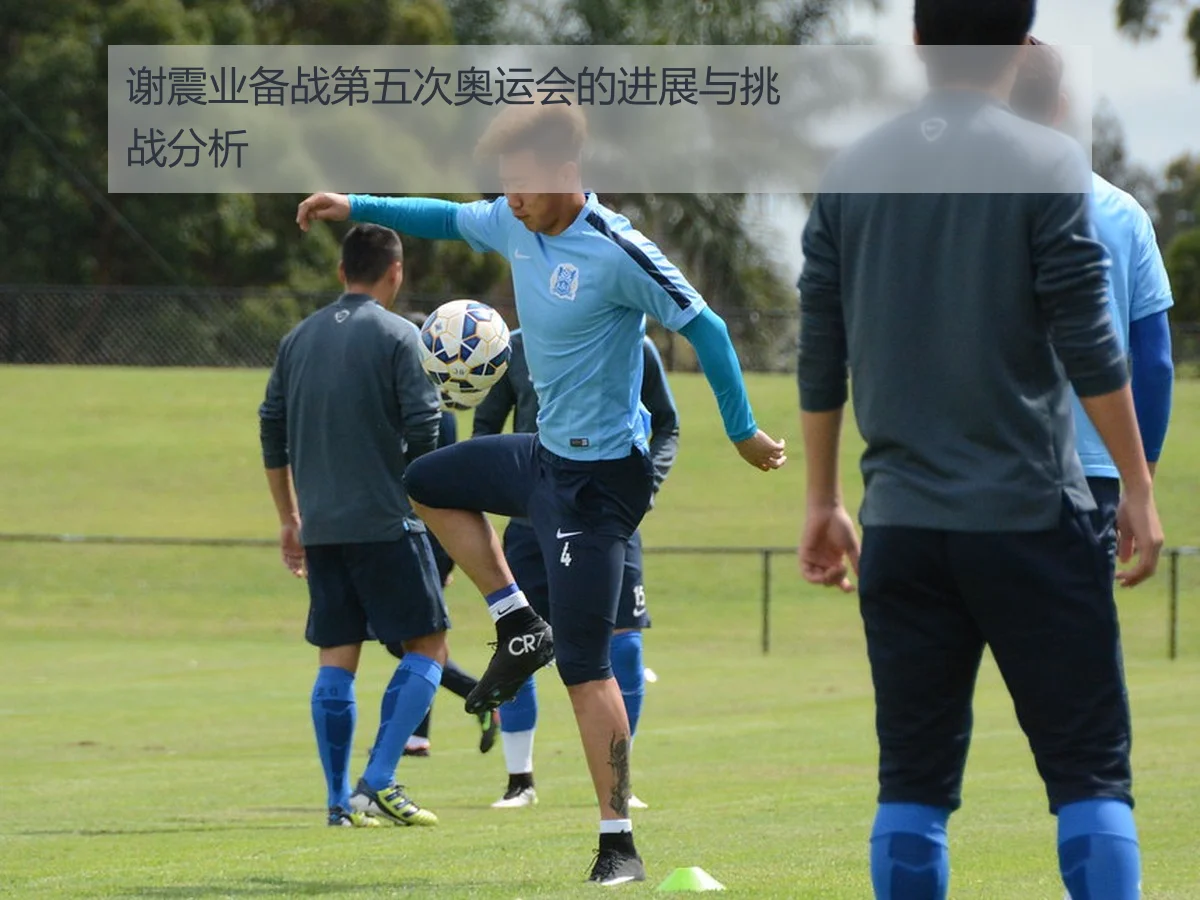 谢震业备战第五次奥运会的进展与挑战分析